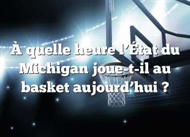 À quelle heure l’État du Michigan joue-t-il au basket aujourd’hui ?